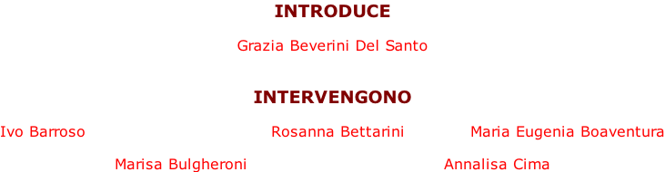 INTRODUCE  Grazia Beverini Del Santo   INTERVENGONO  Ivo Barroso                                  Rosanna Bettarini            Maria Eugenia Boaventura  Marisa Bulgheroni                                    Annalisa Cima